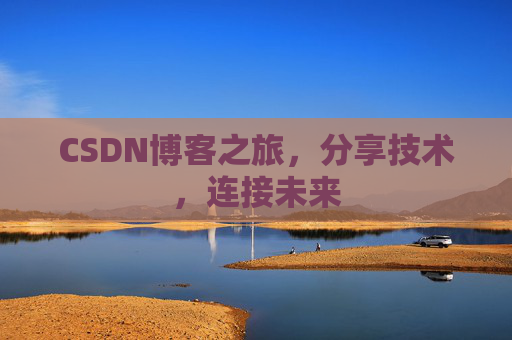 CSDN博客之旅，分享技术，连接未来